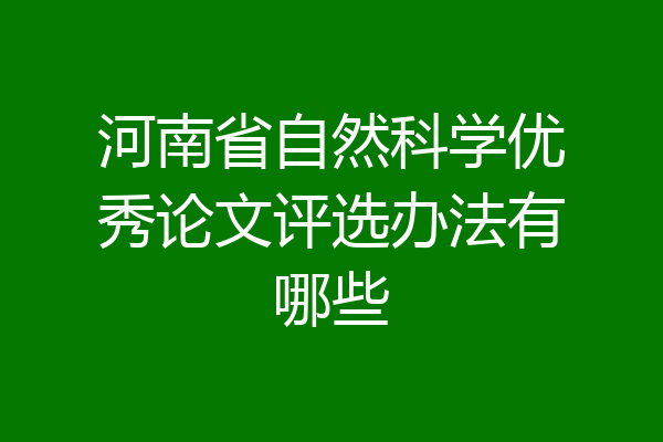 河南省自然科学优秀论文评选办法有哪些