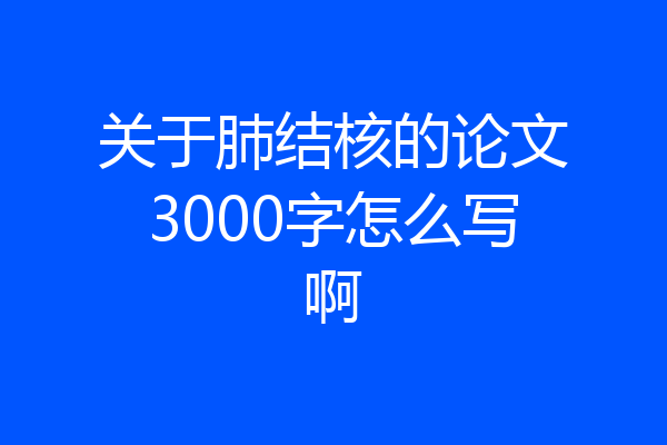 关于肺结核的论文3000字怎么写啊