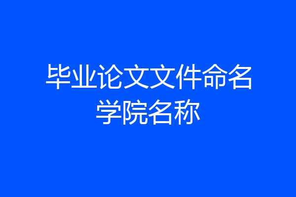 毕业论文文件命名学院名称