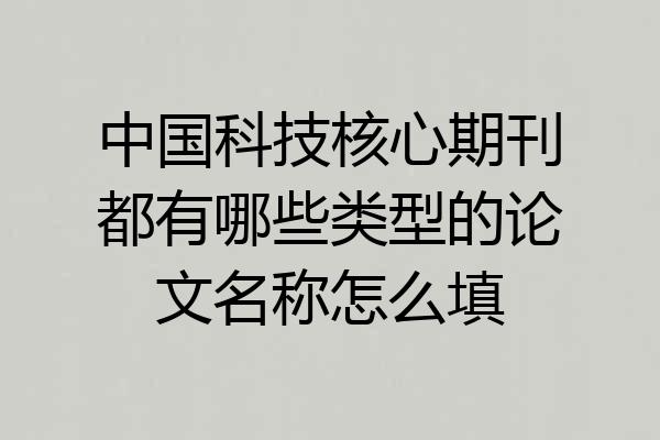 中国科技核心期刊都有哪些类型的论文名称怎么填