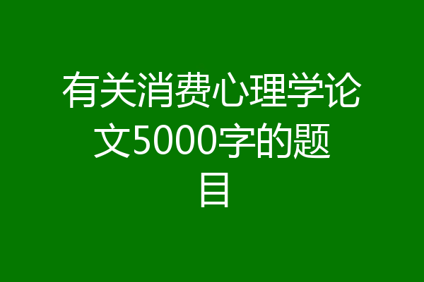 有关消费心理学论文5000字的题目