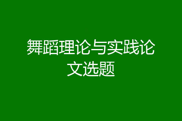 舞蹈理论与实践论文选题