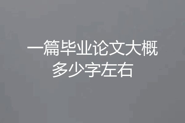 一篇毕业论文大概多少字左右