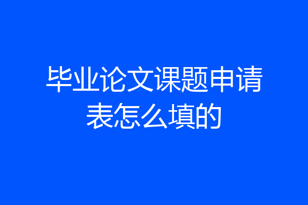 毕业论文课题申请表怎么填的