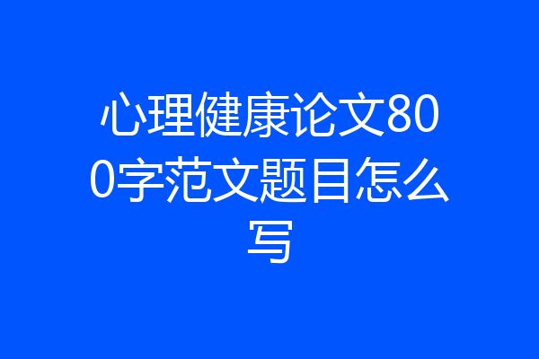心理健康论文800字范文题目怎么写
