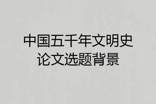 中国五千年文明史论文选题背景