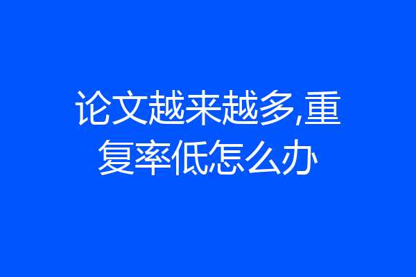 论文越来越多,重复率低怎么办