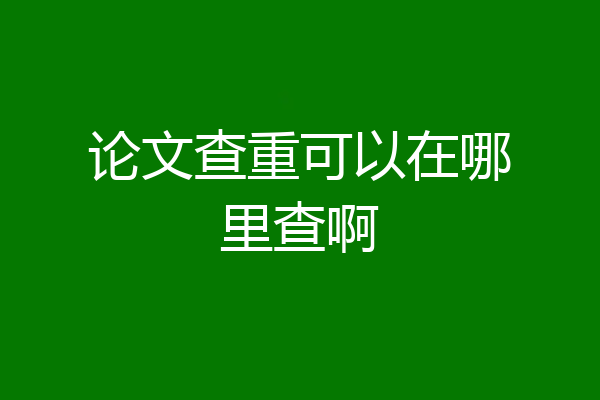论文查重可以在哪里查啊