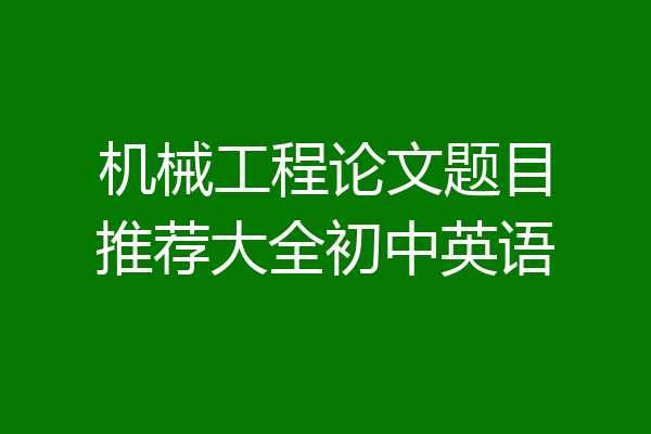 机械工程论文题目推荐大全初中英语