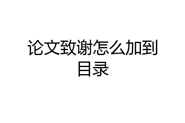 论文致谢怎么加到目录