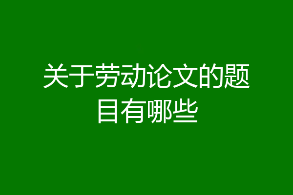 关于劳动论文的题目有哪些