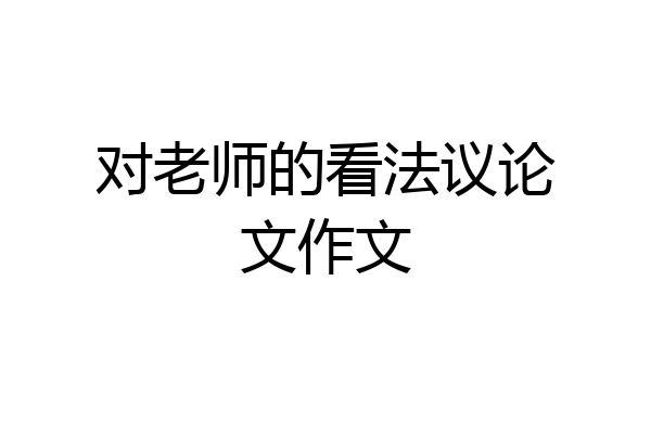 对老师的看法议论文作文