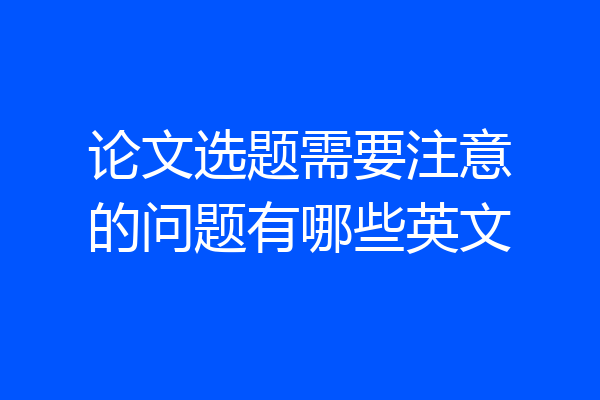 论文选题需要注意的问题有哪些英文