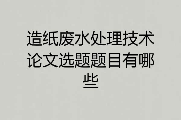 造纸废水处理技术论文选题题目有哪些
