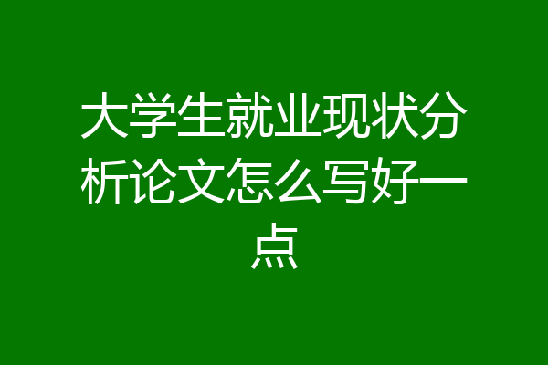 大学生就业现状分析论文怎么写好一点