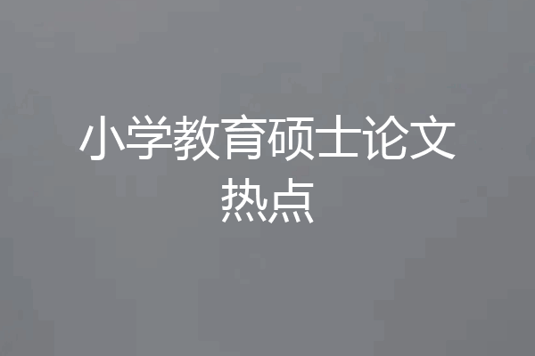 小学教育硕士论文热点