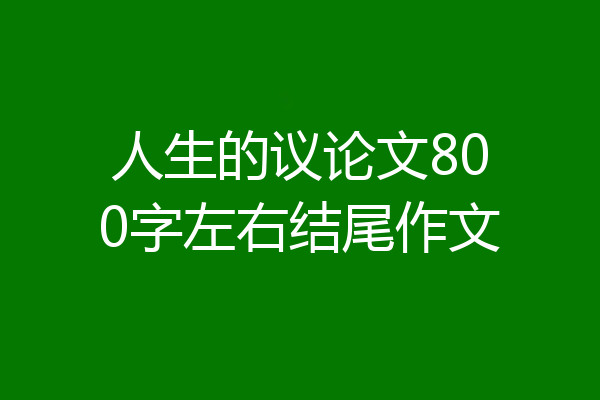 人生的议论文800字左右结尾作文