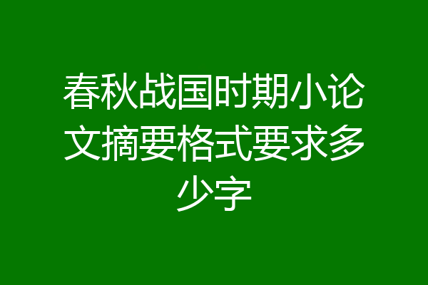 春秋战国时期小论文摘要格式要求多少字