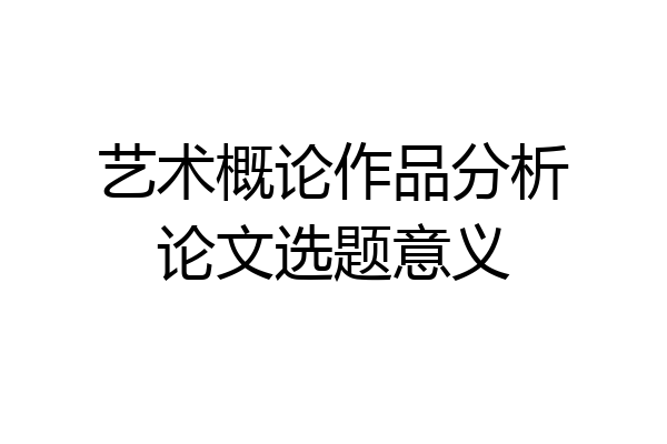 艺术概论作品分析论文选题意义