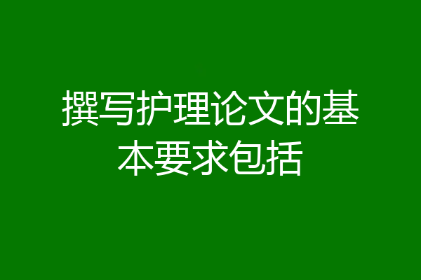 撰写护理论文的基本要求包括