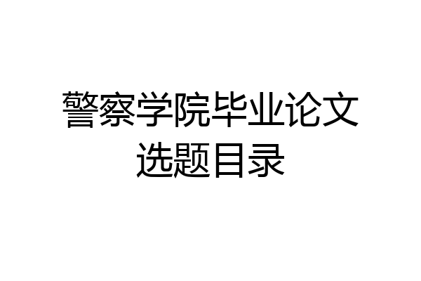 警察学院毕业论文选题目录