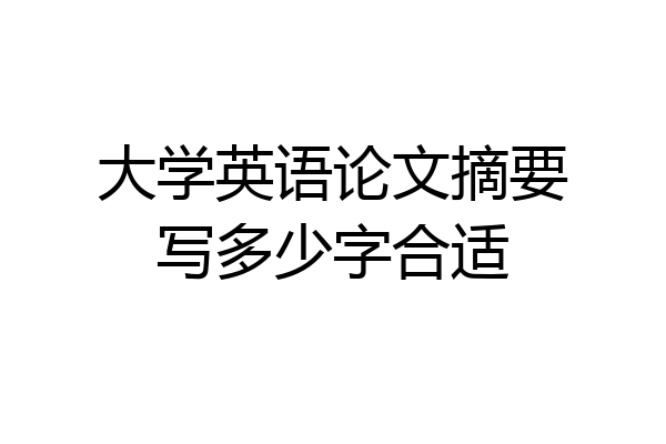 大学英语论文摘要写多少字合适