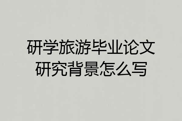 研学旅游毕业论文研究背景怎么写