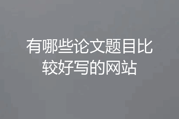 有哪些论文题目比较好写的网站