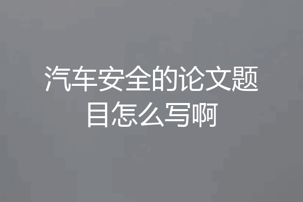 汽车安全的论文题目怎么写啊