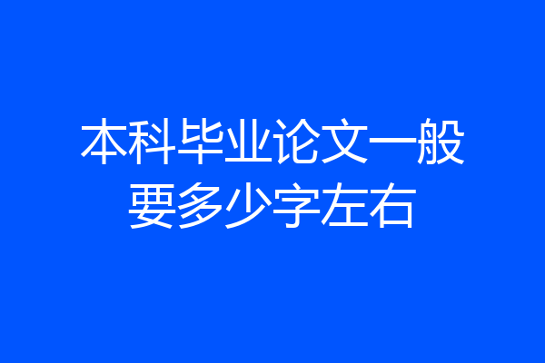 本科毕业论文一般要多少字左右