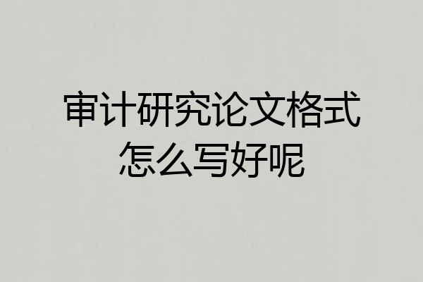 审计研究论文格式怎么写好呢