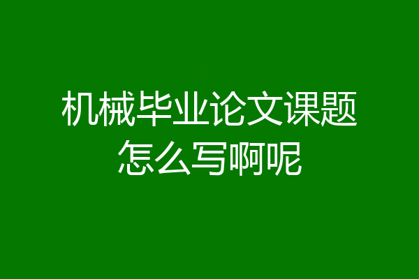 机械毕业论文课题怎么写啊呢