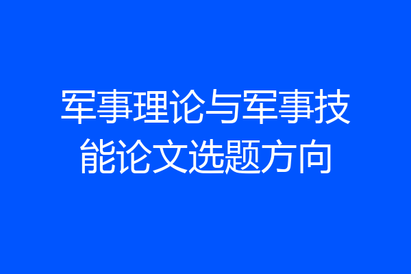 军事理论与军事技能论文选题方向