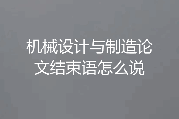 机械设计与制造论文结束语怎么说