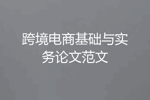 跨境电商基础与实务论文范文