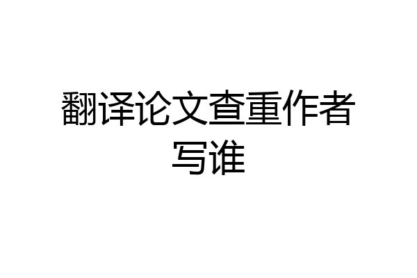 翻译论文查重作者写谁