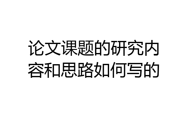 论文课题的研究内容和思路如何写的