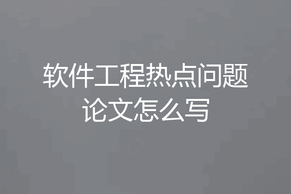 软件工程热点问题论文怎么写