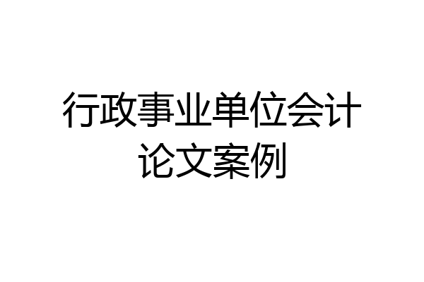 行政事业单位会计论文案例