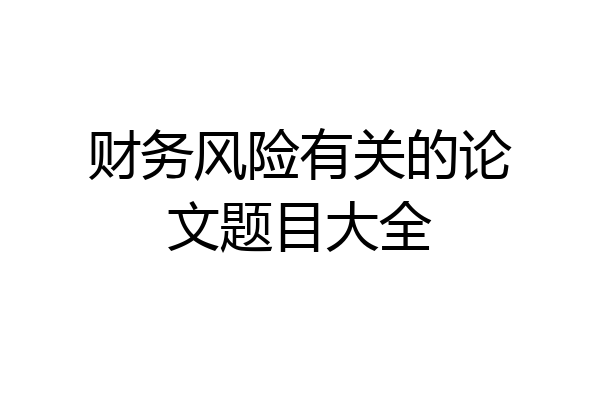 财务风险有关的论文题目大全