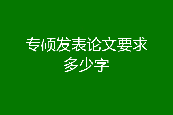 专硕发表论文要求多少字