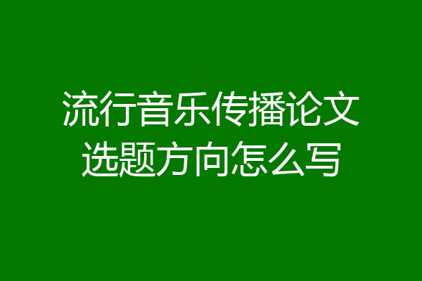 流行音乐传播论文选题方向怎么写