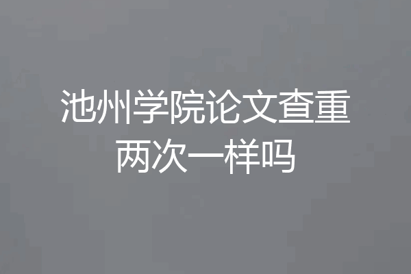 池州学院论文查重两次一样吗