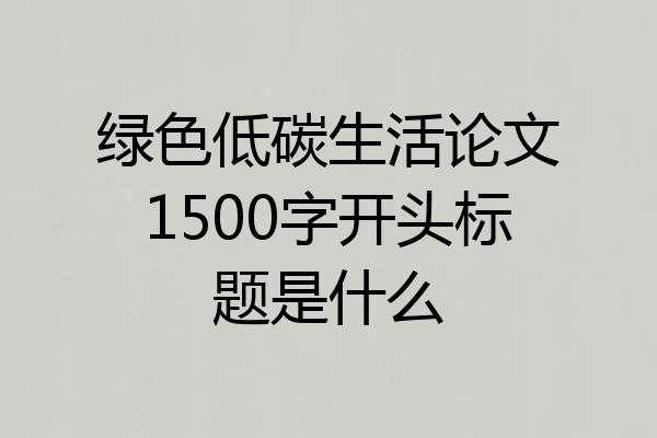 绿色低碳生活论文1500字开头标题是什么