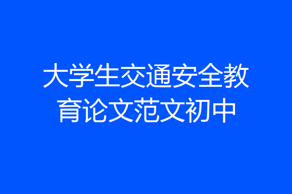 大学生交通安全教育论文范文初中