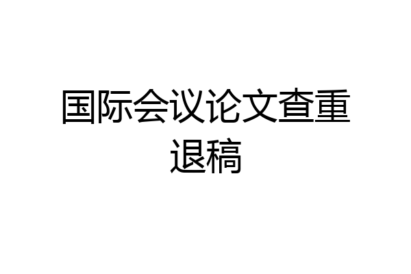 国际会议论文查重退稿