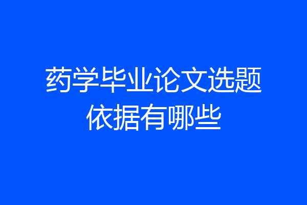 药学毕业论文选题依据有哪些
