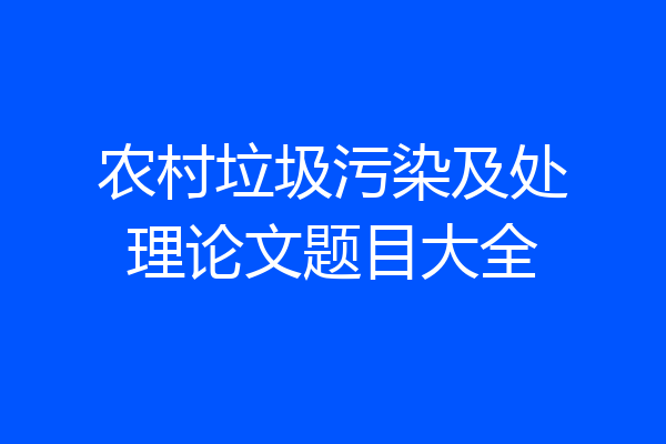 农村垃圾污染及处理论文题目大全