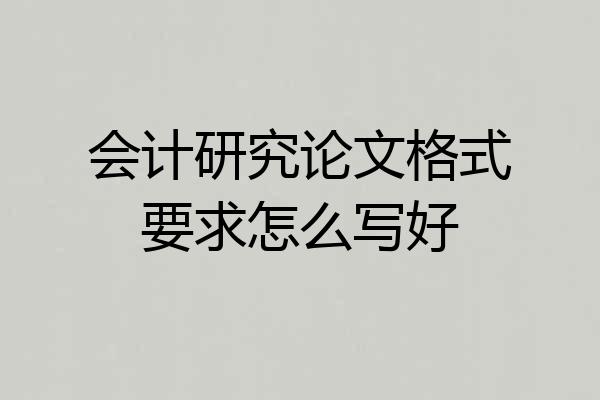 会计研究论文格式要求怎么写好