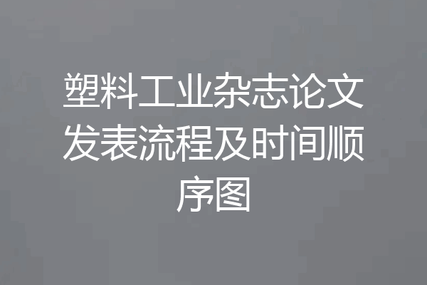 塑料工业杂志论文发表流程及时间顺序图